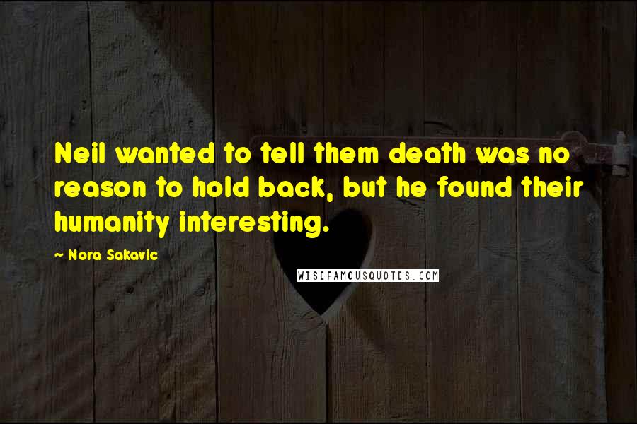 Nora Sakavic Quotes: Neil wanted to tell them death was no reason to hold back, but he found their humanity interesting.