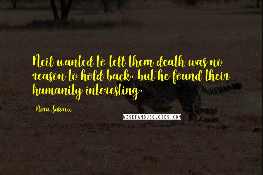 Nora Sakavic Quotes: Neil wanted to tell them death was no reason to hold back, but he found their humanity interesting.