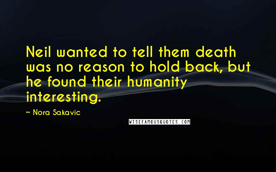 Nora Sakavic Quotes: Neil wanted to tell them death was no reason to hold back, but he found their humanity interesting.