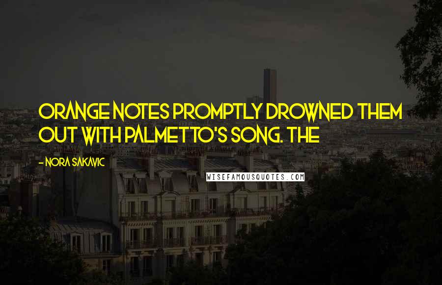 Nora Sakavic Quotes: Orange Notes promptly drowned them out with Palmetto's song. The