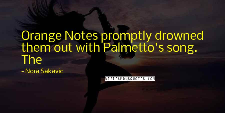 Nora Sakavic Quotes: Orange Notes promptly drowned them out with Palmetto's song. The