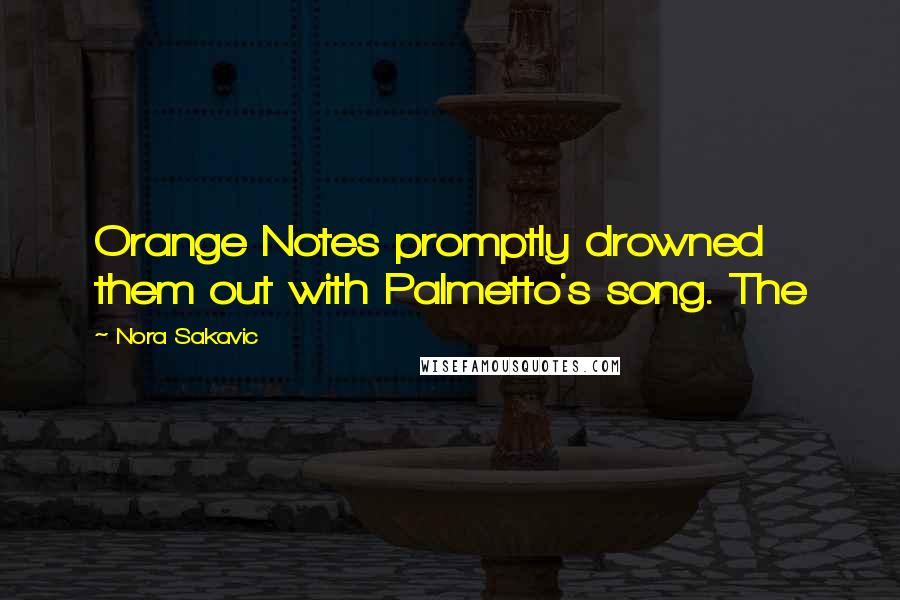 Nora Sakavic Quotes: Orange Notes promptly drowned them out with Palmetto's song. The