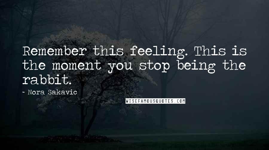 Nora Sakavic Quotes: Remember this feeling. This is the moment you stop being the rabbit.