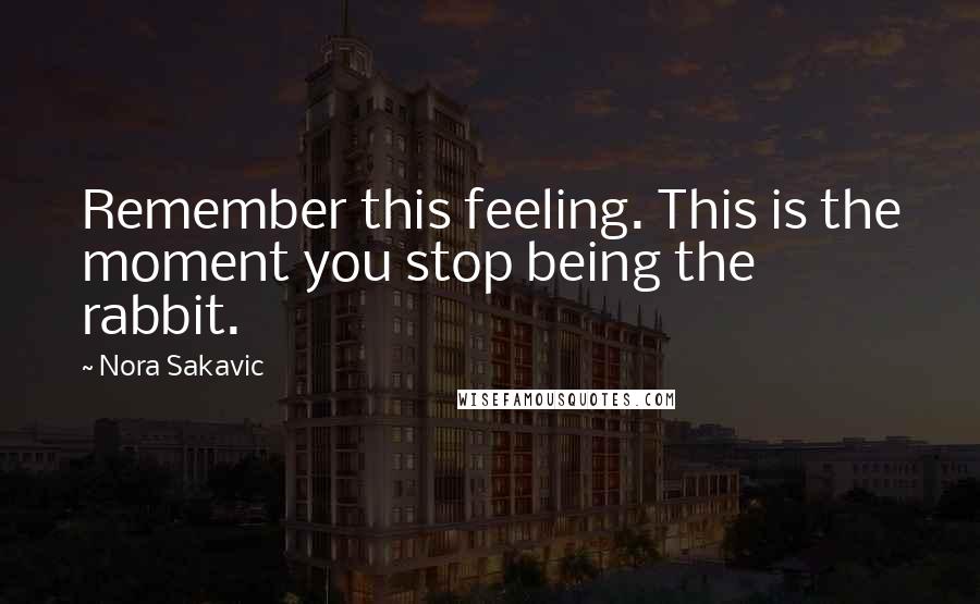 Nora Sakavic Quotes: Remember this feeling. This is the moment you stop being the rabbit.