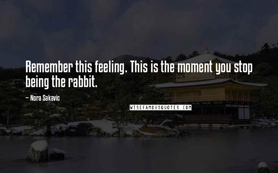 Nora Sakavic Quotes: Remember this feeling. This is the moment you stop being the rabbit.