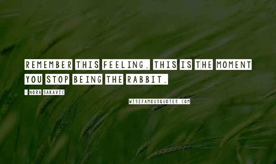 Nora Sakavic Quotes: Remember this feeling. This is the moment you stop being the rabbit.