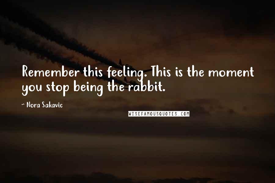 Nora Sakavic Quotes: Remember this feeling. This is the moment you stop being the rabbit.