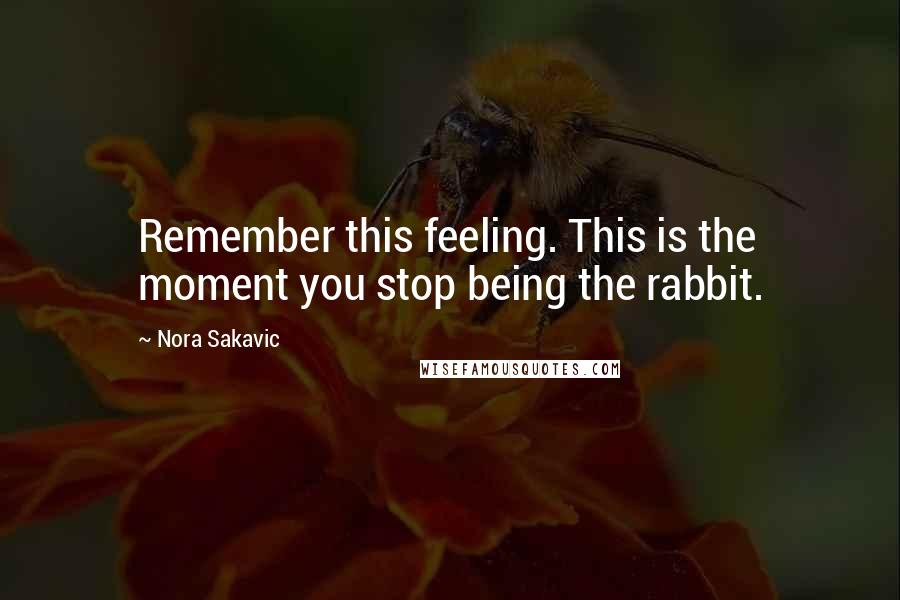 Nora Sakavic Quotes: Remember this feeling. This is the moment you stop being the rabbit.