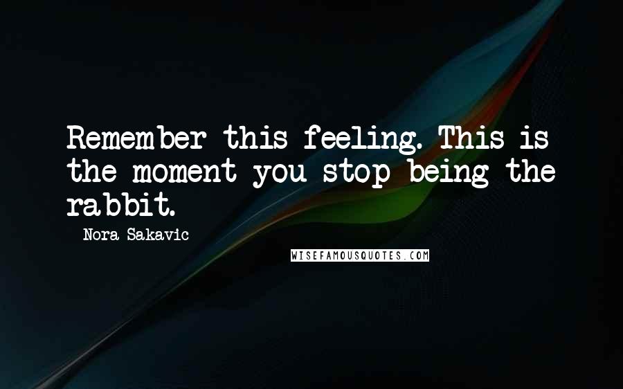 Nora Sakavic Quotes: Remember this feeling. This is the moment you stop being the rabbit.