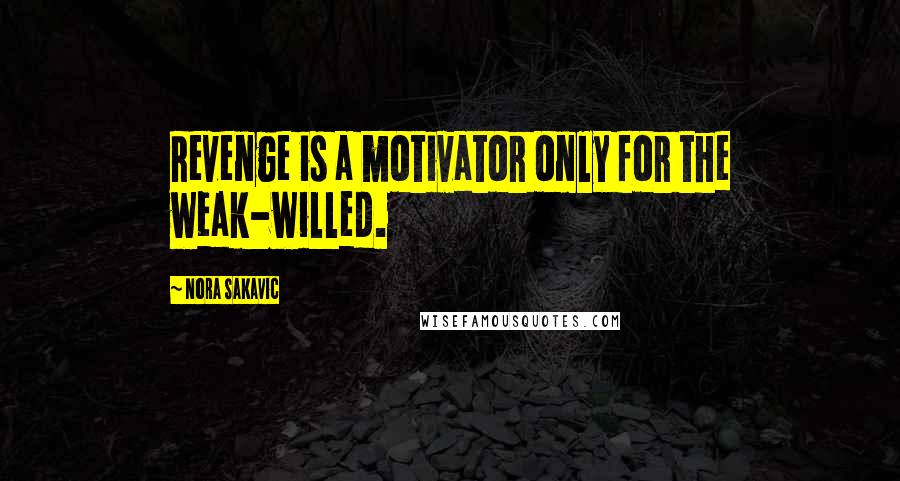 Nora Sakavic Quotes: Revenge is a motivator only for the weak-willed.