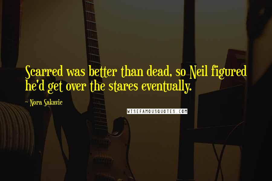 Nora Sakavic Quotes: Scarred was better than dead, so Neil figured he'd get over the stares eventually.