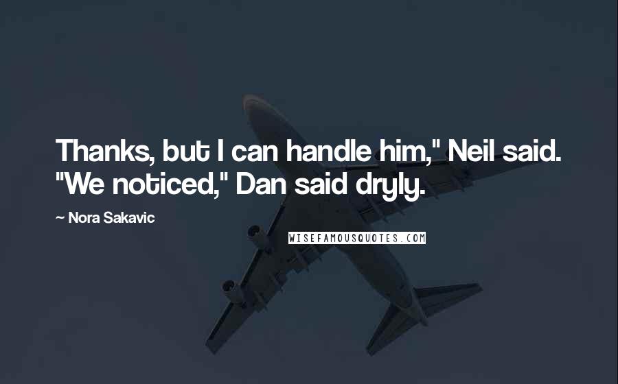 Nora Sakavic Quotes: Thanks, but I can handle him," Neil said. "We noticed," Dan said dryly.