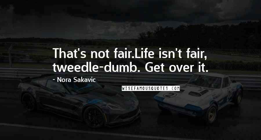 Nora Sakavic Quotes: That's not fair.Life isn't fair, tweedle-dumb. Get over it.