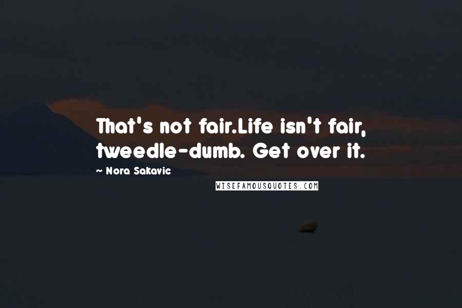 Nora Sakavic Quotes: That's not fair.Life isn't fair, tweedle-dumb. Get over it.