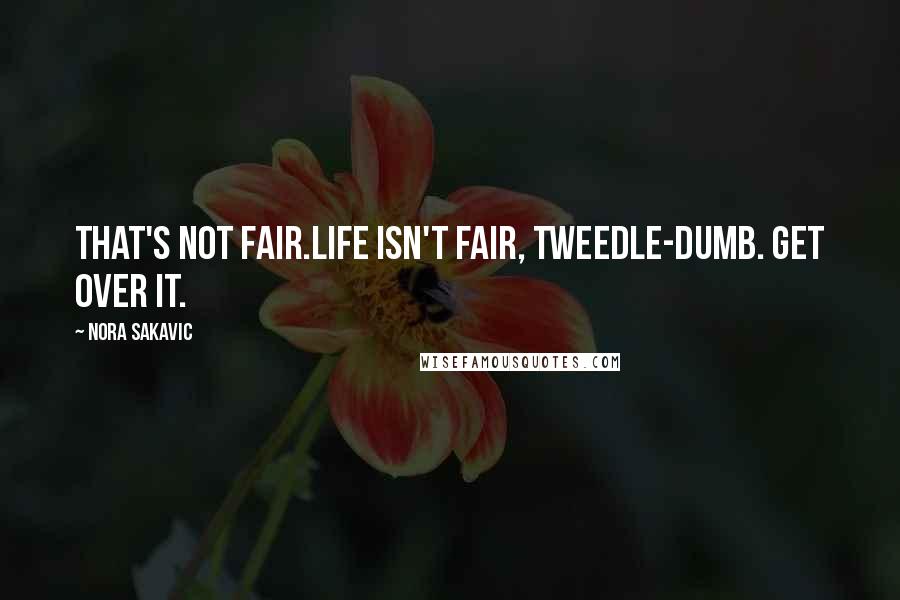 Nora Sakavic Quotes: That's not fair.Life isn't fair, tweedle-dumb. Get over it.