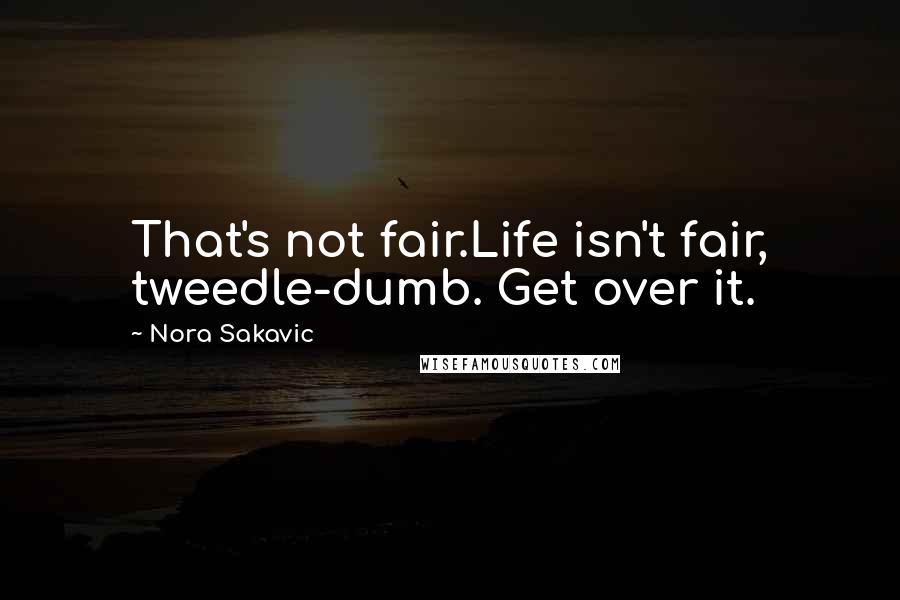 Nora Sakavic Quotes: That's not fair.Life isn't fair, tweedle-dumb. Get over it.