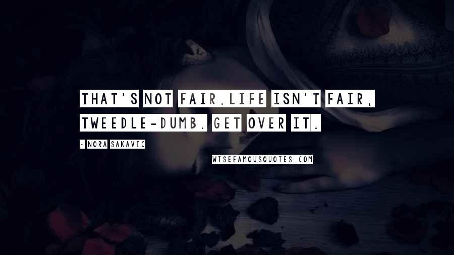 Nora Sakavic Quotes: That's not fair.Life isn't fair, tweedle-dumb. Get over it.