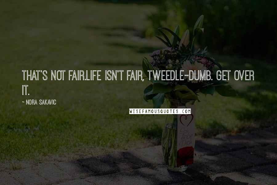 Nora Sakavic Quotes: That's not fair.Life isn't fair, tweedle-dumb. Get over it.