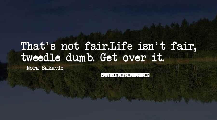 Nora Sakavic Quotes: That's not fair.Life isn't fair, tweedle-dumb. Get over it.