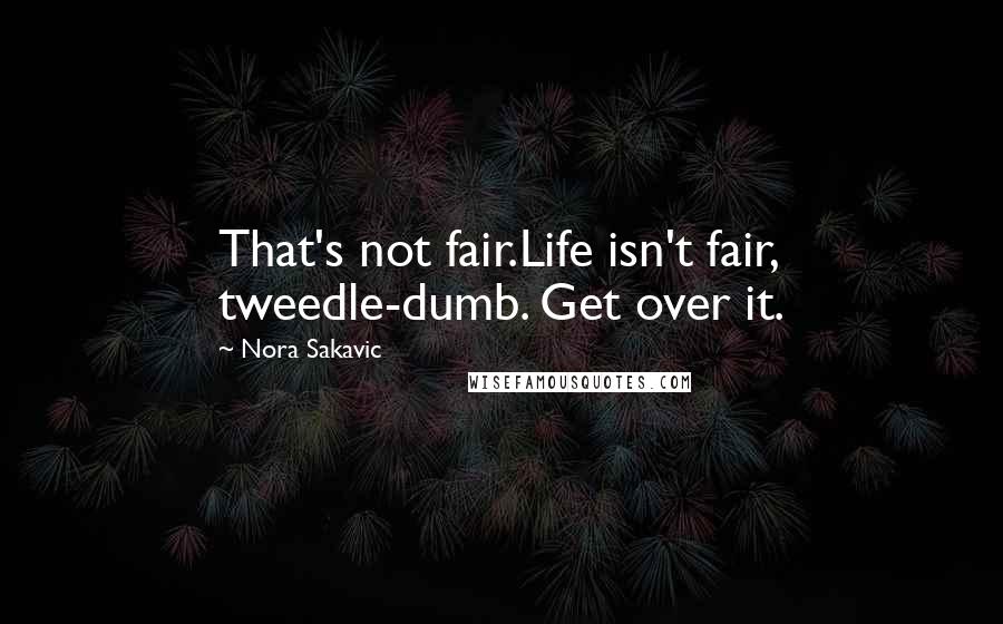 Nora Sakavic Quotes: That's not fair.Life isn't fair, tweedle-dumb. Get over it.