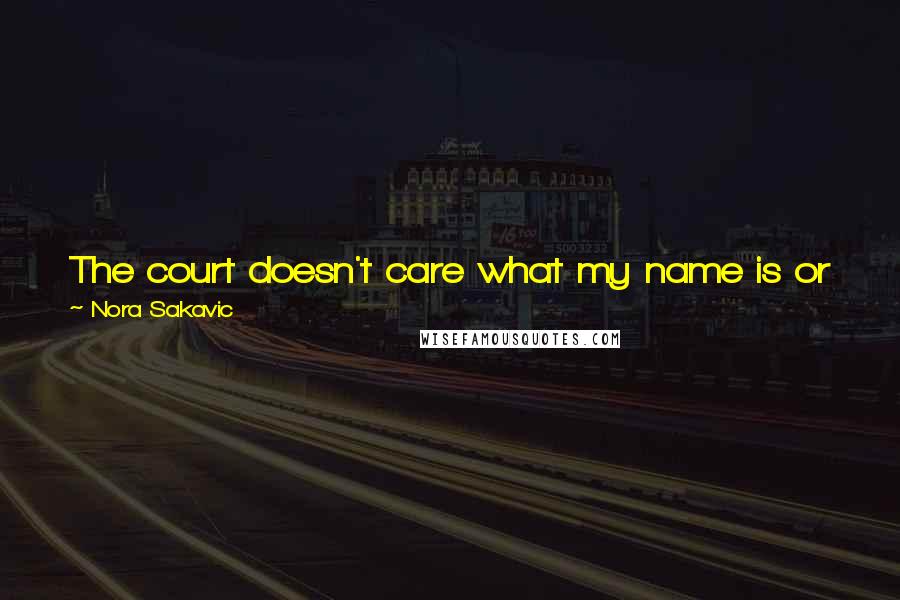 Nora Sakavic Quotes: The court doesn't care what my name is or where I'm from or where I'll be tomorrow. It lets me exist as I am.