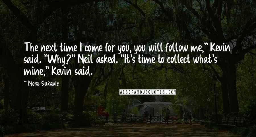 Nora Sakavic Quotes: The next time I come for you, you will follow me," Kevin said. "Why?" Neil asked. "It's time to collect what's mine," Kevin said.