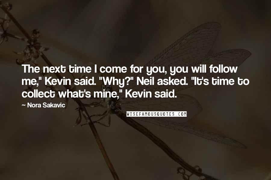 Nora Sakavic Quotes: The next time I come for you, you will follow me," Kevin said. "Why?" Neil asked. "It's time to collect what's mine," Kevin said.