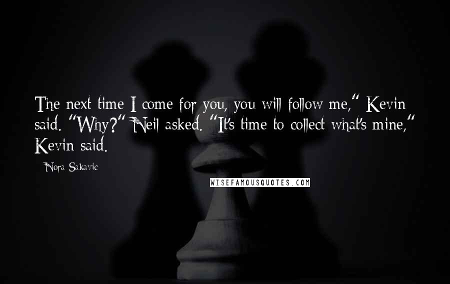 Nora Sakavic Quotes: The next time I come for you, you will follow me," Kevin said. "Why?" Neil asked. "It's time to collect what's mine," Kevin said.