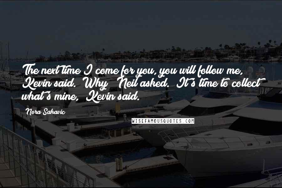 Nora Sakavic Quotes: The next time I come for you, you will follow me," Kevin said. "Why?" Neil asked. "It's time to collect what's mine," Kevin said.
