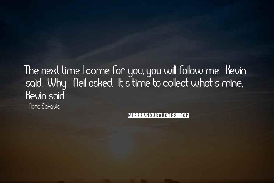 Nora Sakavic Quotes: The next time I come for you, you will follow me," Kevin said. "Why?" Neil asked. "It's time to collect what's mine," Kevin said.