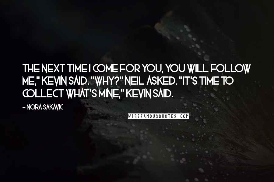 Nora Sakavic Quotes: The next time I come for you, you will follow me," Kevin said. "Why?" Neil asked. "It's time to collect what's mine," Kevin said.