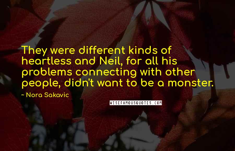 Nora Sakavic Quotes: They were different kinds of heartless and Neil, for all his problems connecting with other people, didn't want to be a monster.