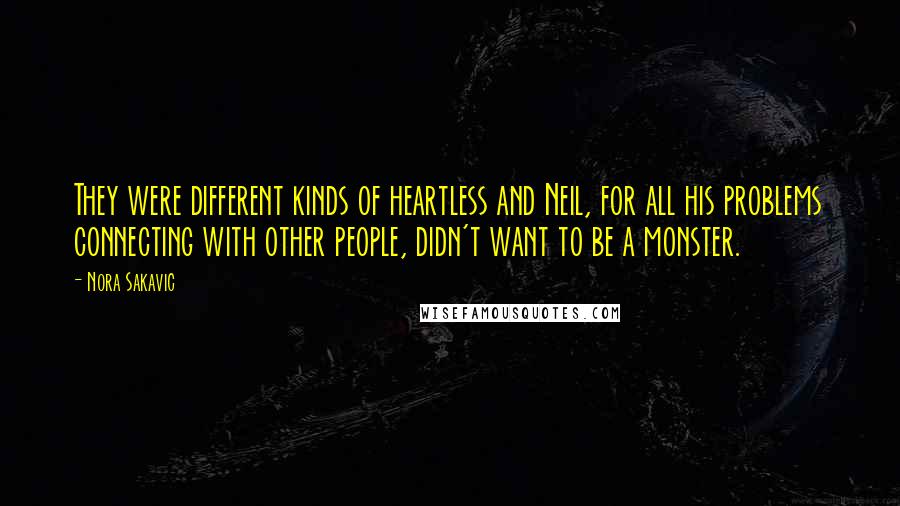 Nora Sakavic Quotes: They were different kinds of heartless and Neil, for all his problems connecting with other people, didn't want to be a monster.