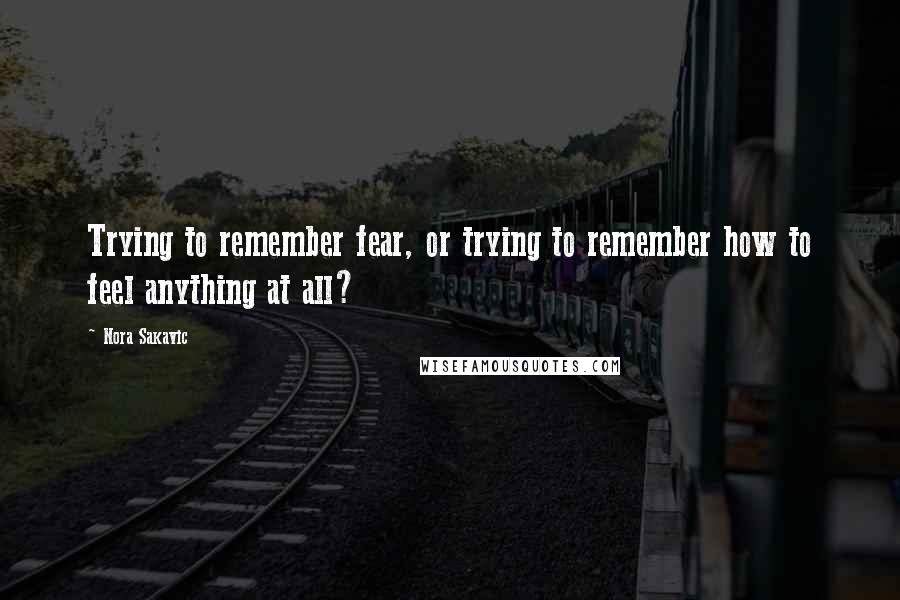 Nora Sakavic Quotes: Trying to remember fear, or trying to remember how to feel anything at all?
