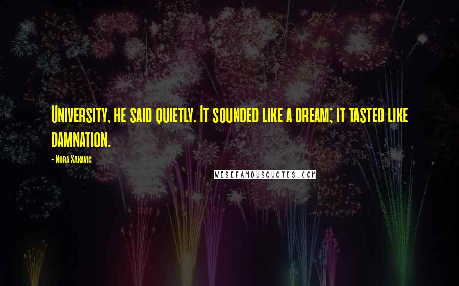 Nora Sakavic Quotes: University, he said quietly. It sounded like a dream; it tasted like damnation.