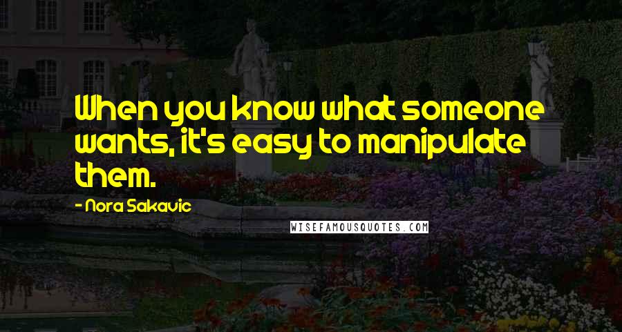 Nora Sakavic Quotes: When you know what someone wants, it's easy to manipulate them.