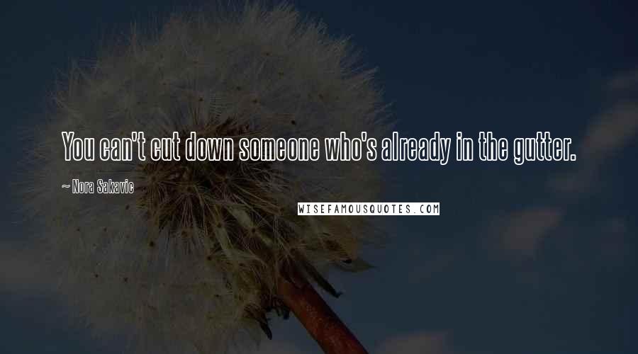 Nora Sakavic Quotes: You can't cut down someone who's already in the gutter.