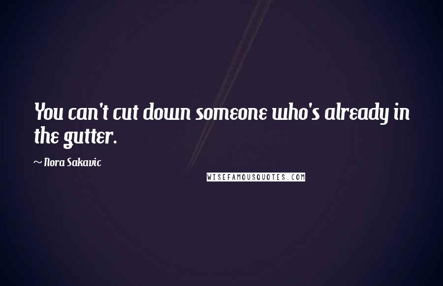 Nora Sakavic Quotes: You can't cut down someone who's already in the gutter.