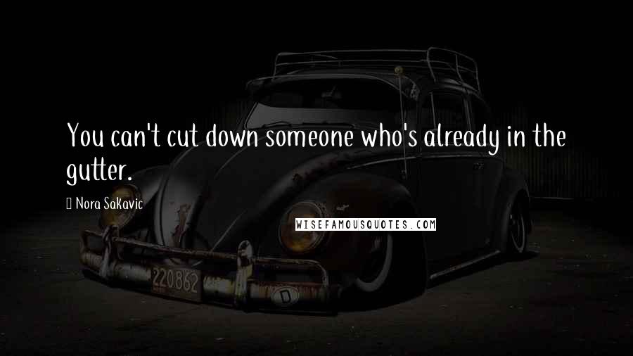 Nora Sakavic Quotes: You can't cut down someone who's already in the gutter.