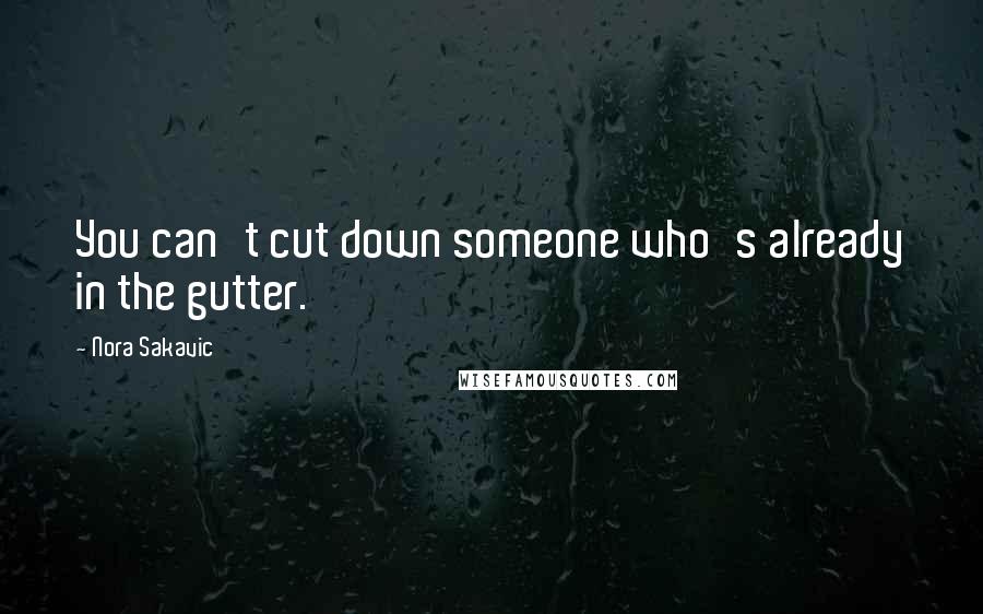 Nora Sakavic Quotes: You can't cut down someone who's already in the gutter.