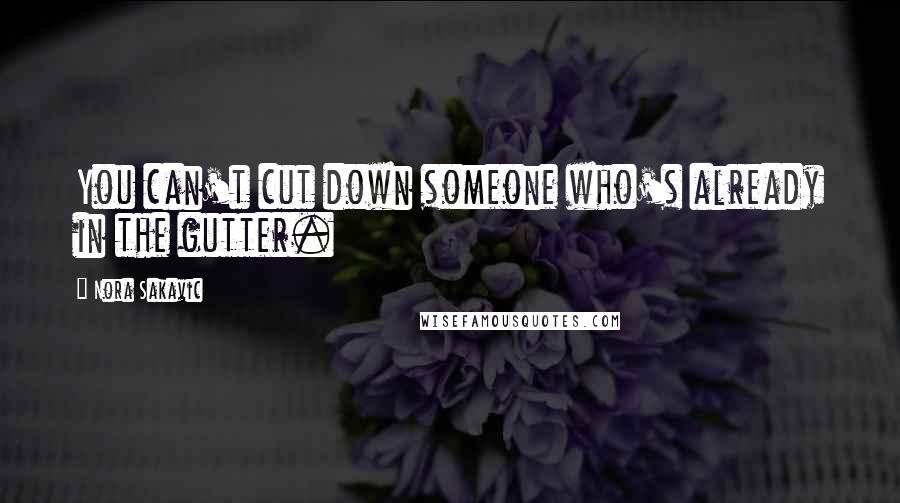 Nora Sakavic Quotes: You can't cut down someone who's already in the gutter.