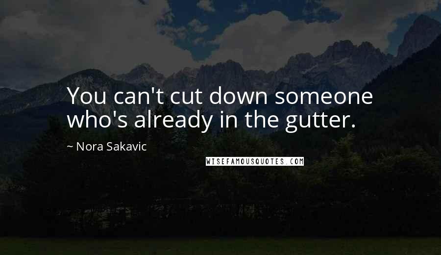 Nora Sakavic Quotes: You can't cut down someone who's already in the gutter.