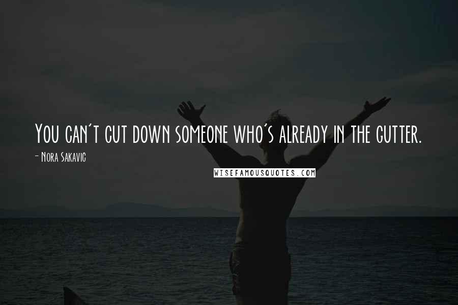 Nora Sakavic Quotes: You can't cut down someone who's already in the gutter.