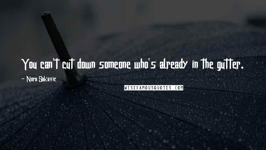 Nora Sakavic Quotes: You can't cut down someone who's already in the gutter.