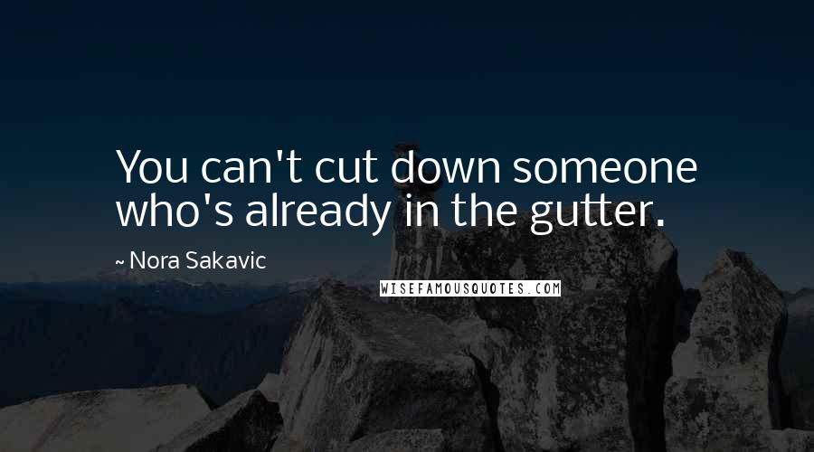 Nora Sakavic Quotes: You can't cut down someone who's already in the gutter.