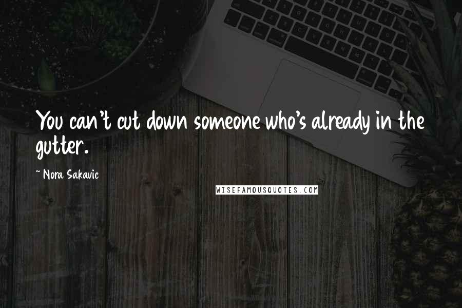 Nora Sakavic Quotes: You can't cut down someone who's already in the gutter.