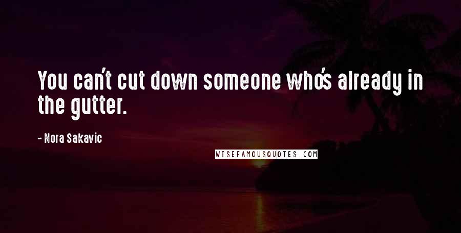 Nora Sakavic Quotes: You can't cut down someone who's already in the gutter.