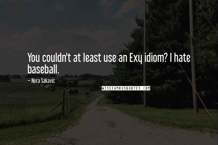 Nora Sakavic Quotes: You couldn't at least use an Exy idiom? I hate baseball.