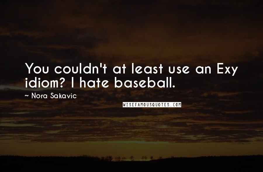 Nora Sakavic Quotes: You couldn't at least use an Exy idiom? I hate baseball.