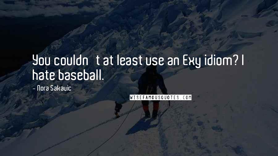 Nora Sakavic Quotes: You couldn't at least use an Exy idiom? I hate baseball.